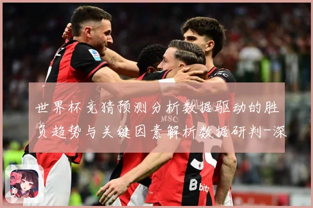 世界杯竞猜预测分析数据驱动的胜负趋势与关键因素解析数据研判-深度解析