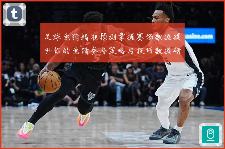 足球竞猜精准预测掌握赛场数据提升你的竞猜参与策略与技巧数据研判-深度解析