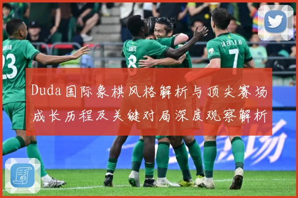 Duda国际象棋风格解析与顶尖赛场成长历程及关键对局深度观察解析-深度解析