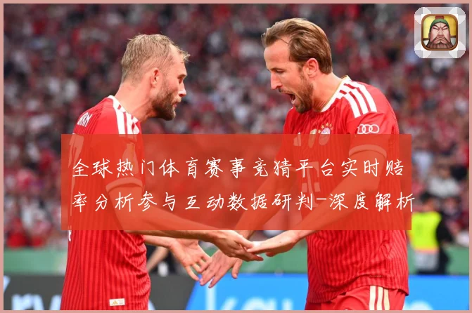 全球热门体育赛事竞猜平台实时赔率分析参与互动数据研判-深度解析
