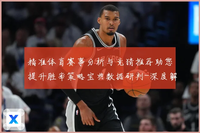 精准体育赛事分析与竞猜推荐助您提升胜率策略宝典数据研判-深度解析