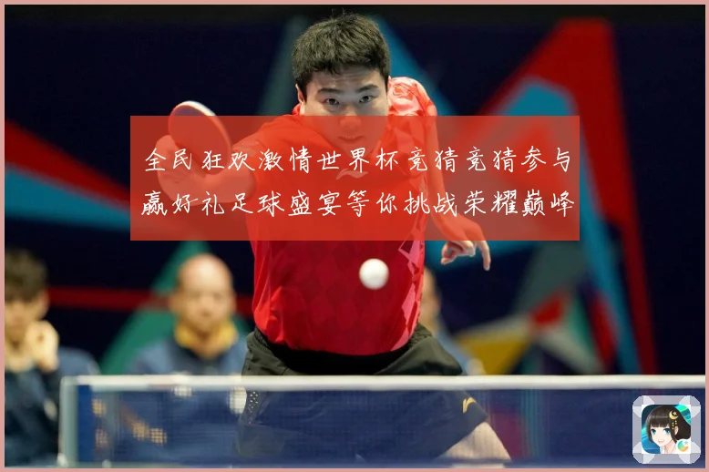 全民狂欢激情世界杯竞猜竞猜参与赢好礼足球盛宴等你挑战荣耀巅峰数据研判-深度解析