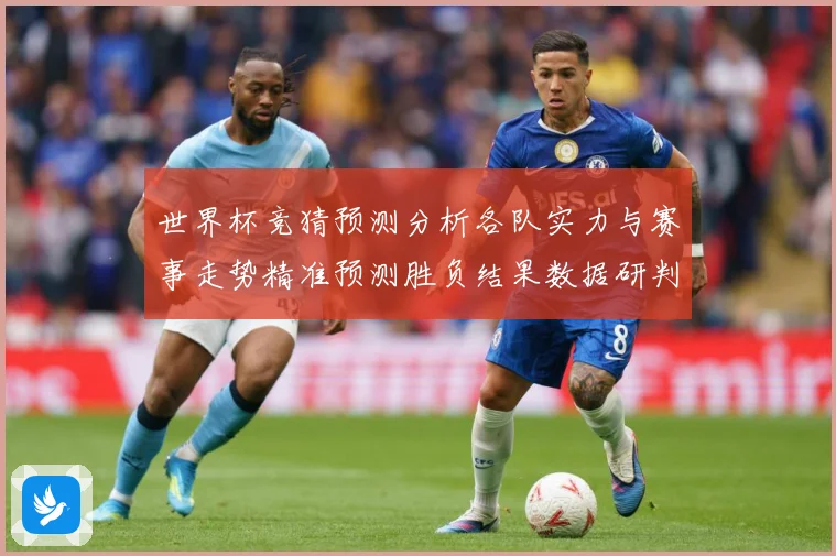 世界杯竞猜预测分析各队实力与赛事走势精准预测胜负结果数据研判-深度解析