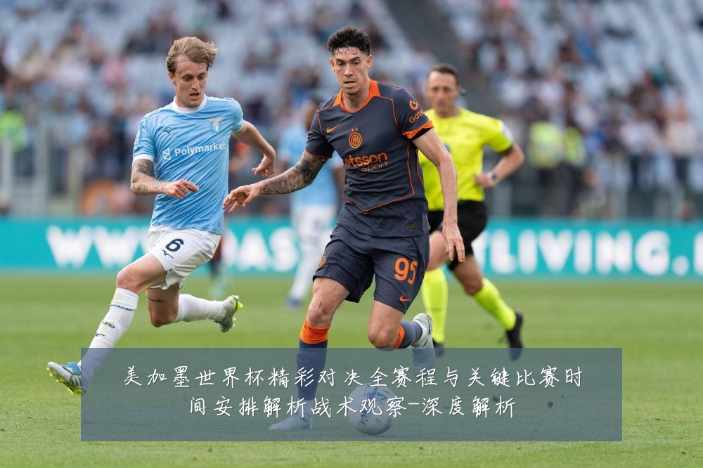 美加墨世界杯精彩对决全赛程与关键比赛时间安排解析战术观察-深度解析