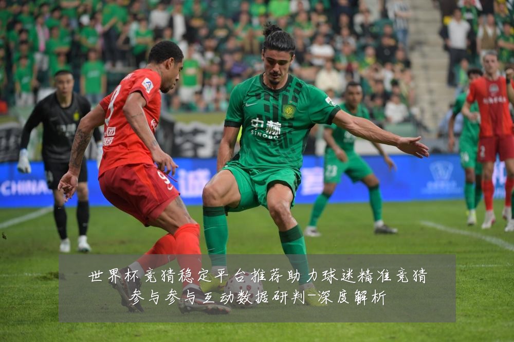 世界杯竞猜稳定平台推荐助力球迷精准竞猜参与参与互动数据研判-深度解析