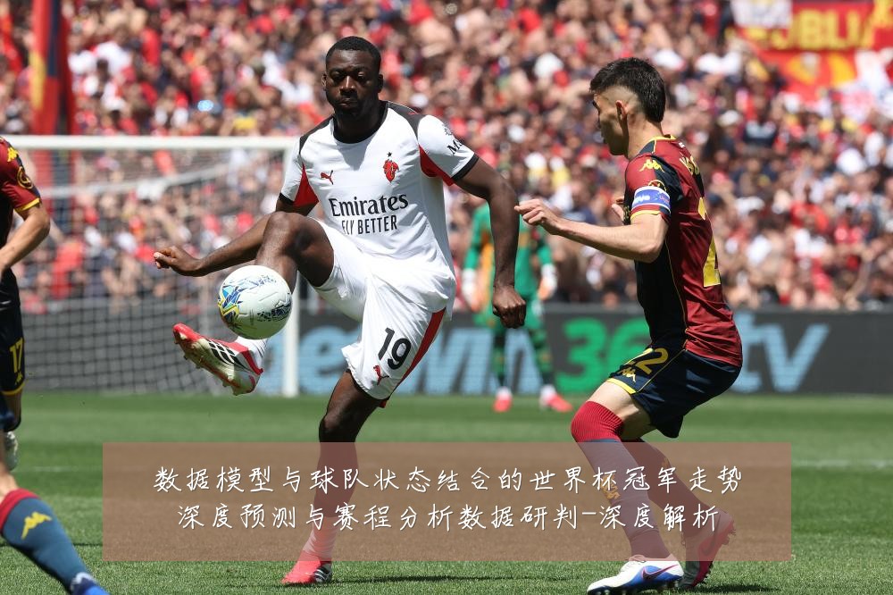 数据模型与球队状态结合的世界杯冠军走势深度预测与赛程分析数据研判-深度解析