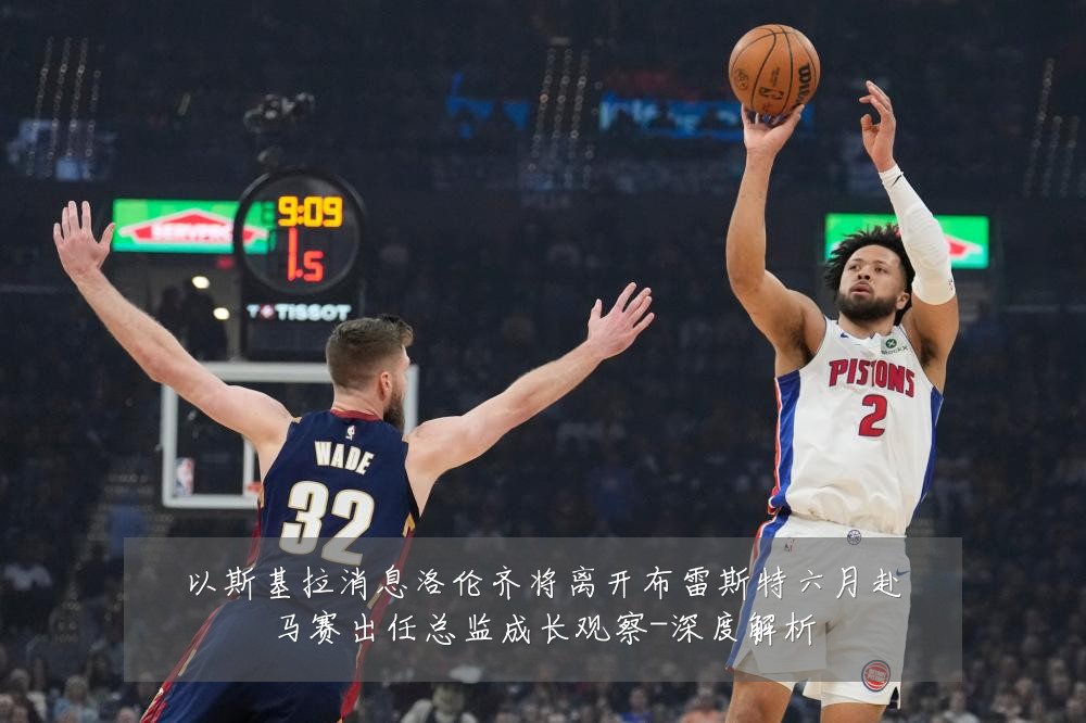 以斯基拉消息洛伦齐将离开布雷斯特六月赴马赛出任总监成长观察-深度解析