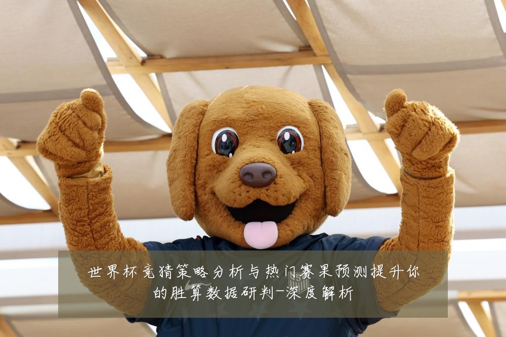 世界杯竞猜策略分析与热门赛果预测提升你的胜算数据研判-深度解析