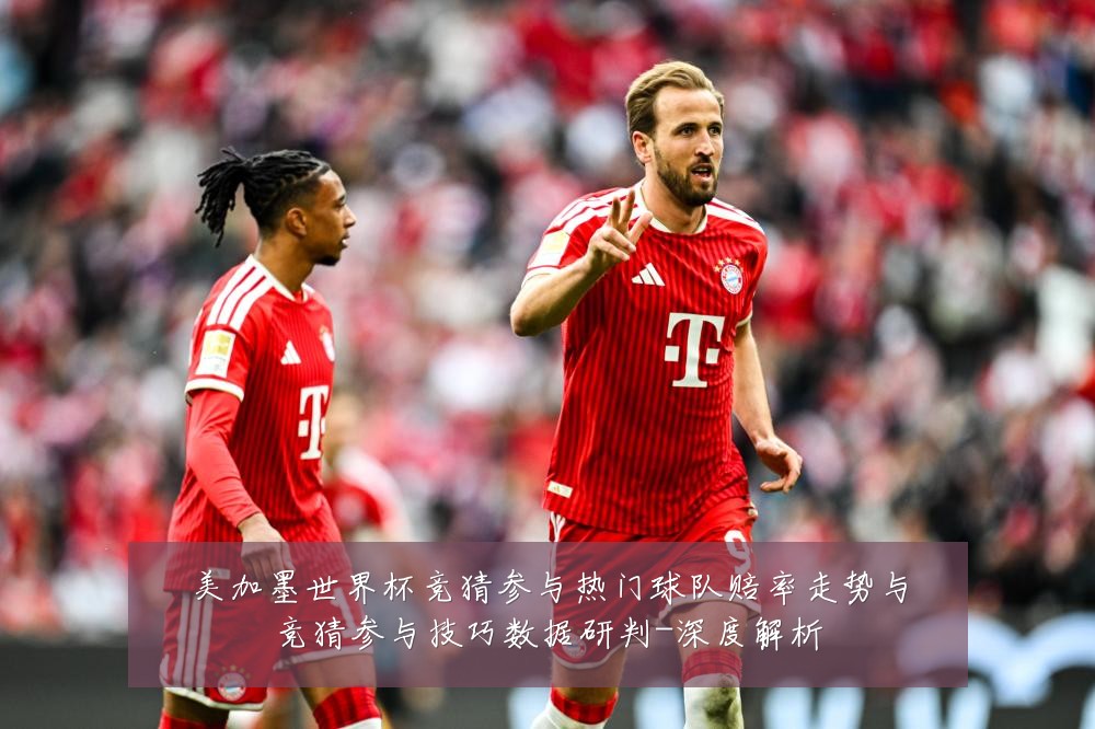 美加墨世界杯竞猜参与热门球队赔率走势与竞猜参与技巧数据研判-深度解析