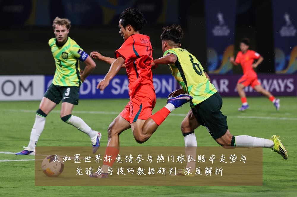 美加墨世界杯竞猜参与热门球队赔率走势与竞猜参与技巧数据研判-深度解析