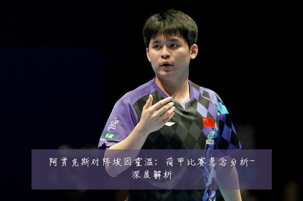 阿贾克斯对阵埃因霍温:荷甲比赛悬念分析-深度解析