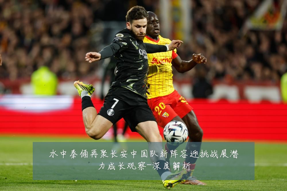 水中秦俑再聚长安中国队新阵容迎挑战展潜力成长观察-深度解析